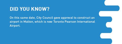 Fact Panel - Did you know? On this same date, City Council gave approval to construct an airport in Malton, which is now Toronto Pearson International Airport