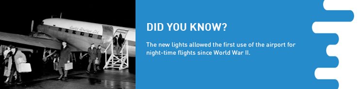 Factoid: The new lights allowed the first use of the airport for night-time flights since World War 2